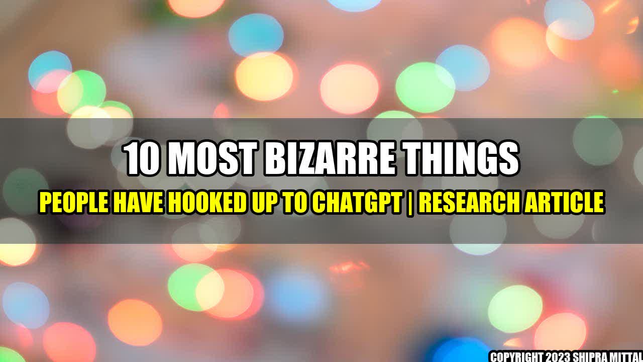 +10 Most Bizarre Things People Have Hooked Up To ChatGPT | Research Article+