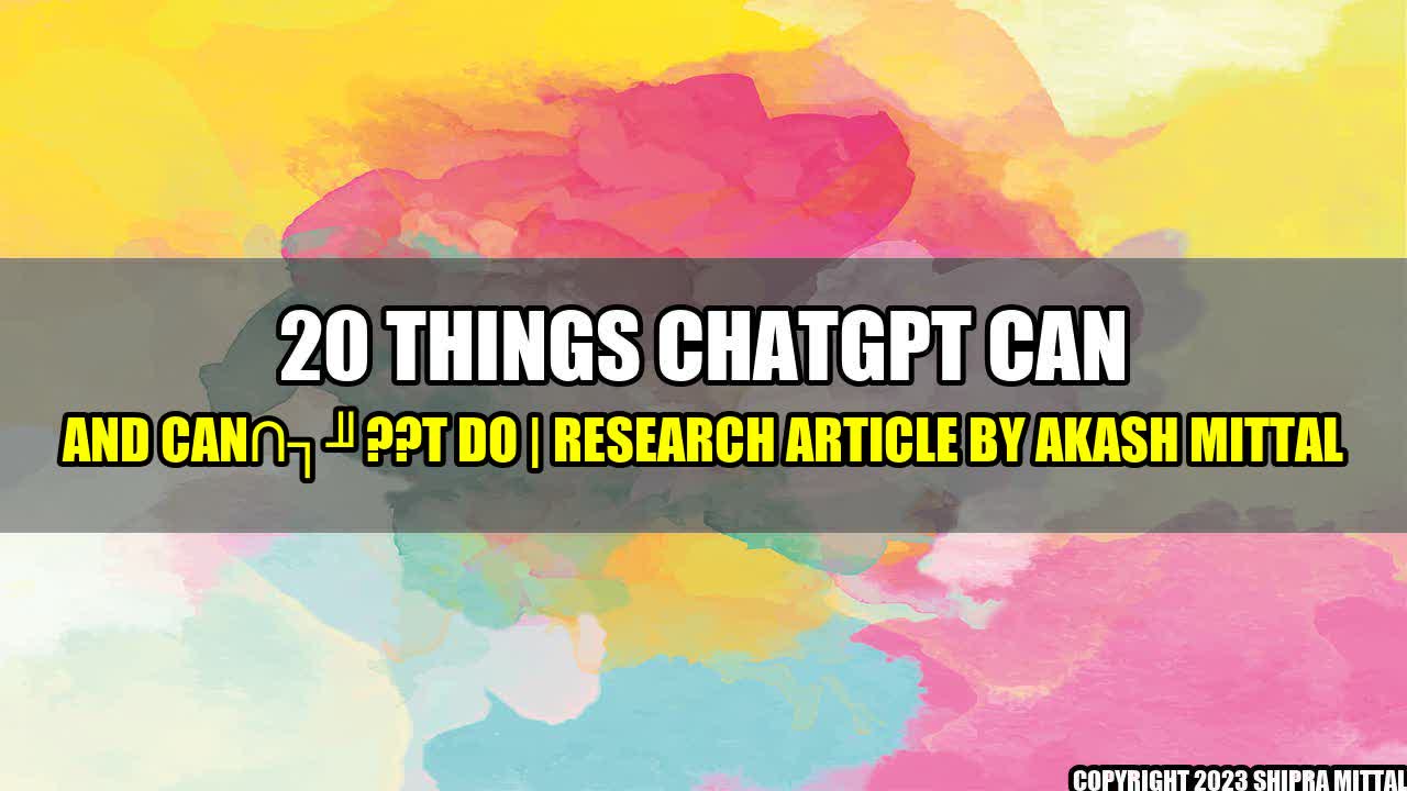 +20 Things ChatGPT Can and Can't Do | Research Article by Akash Mittal+