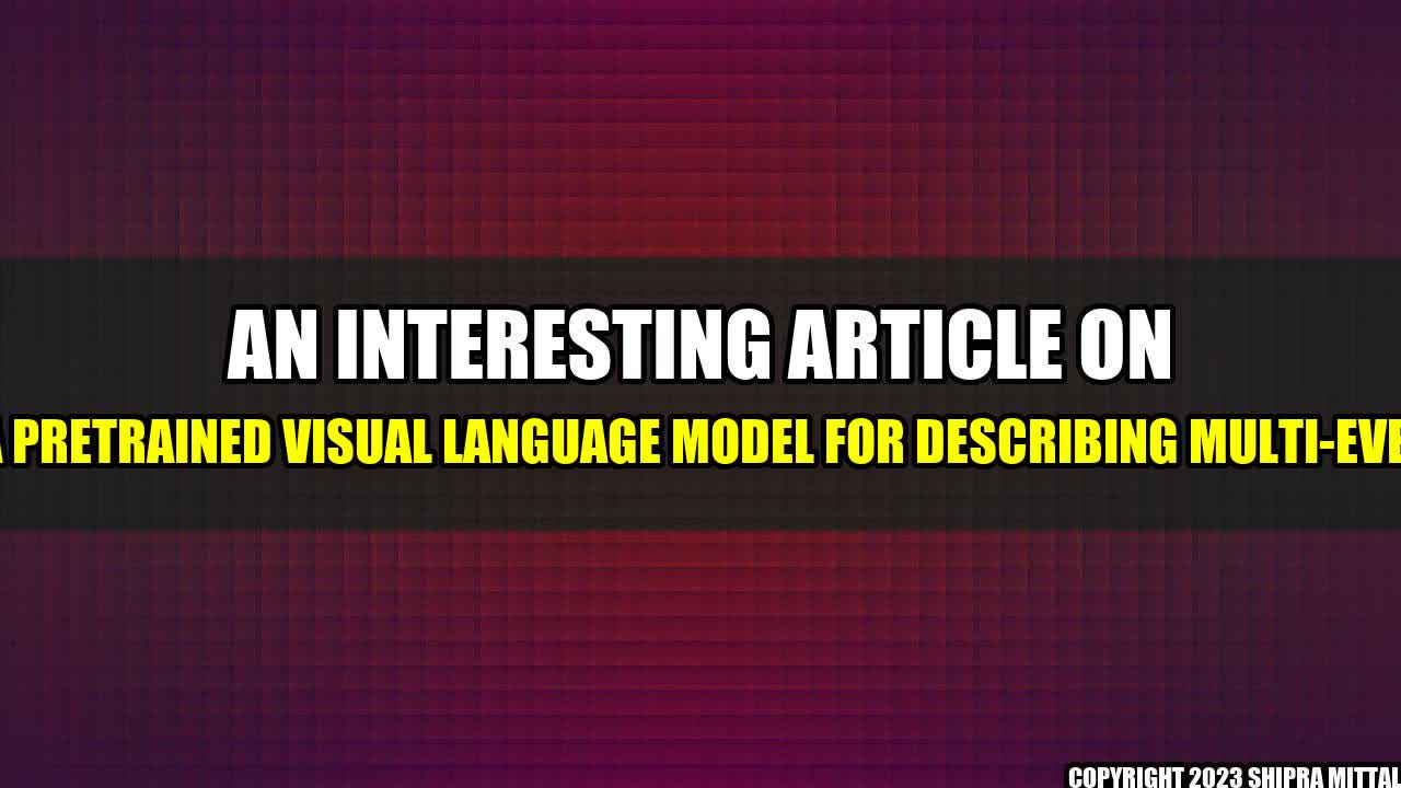 +An Interesting Article on Vid2Seq: a Pretrained Visual Language Model for Describing Multi-Event Videos+