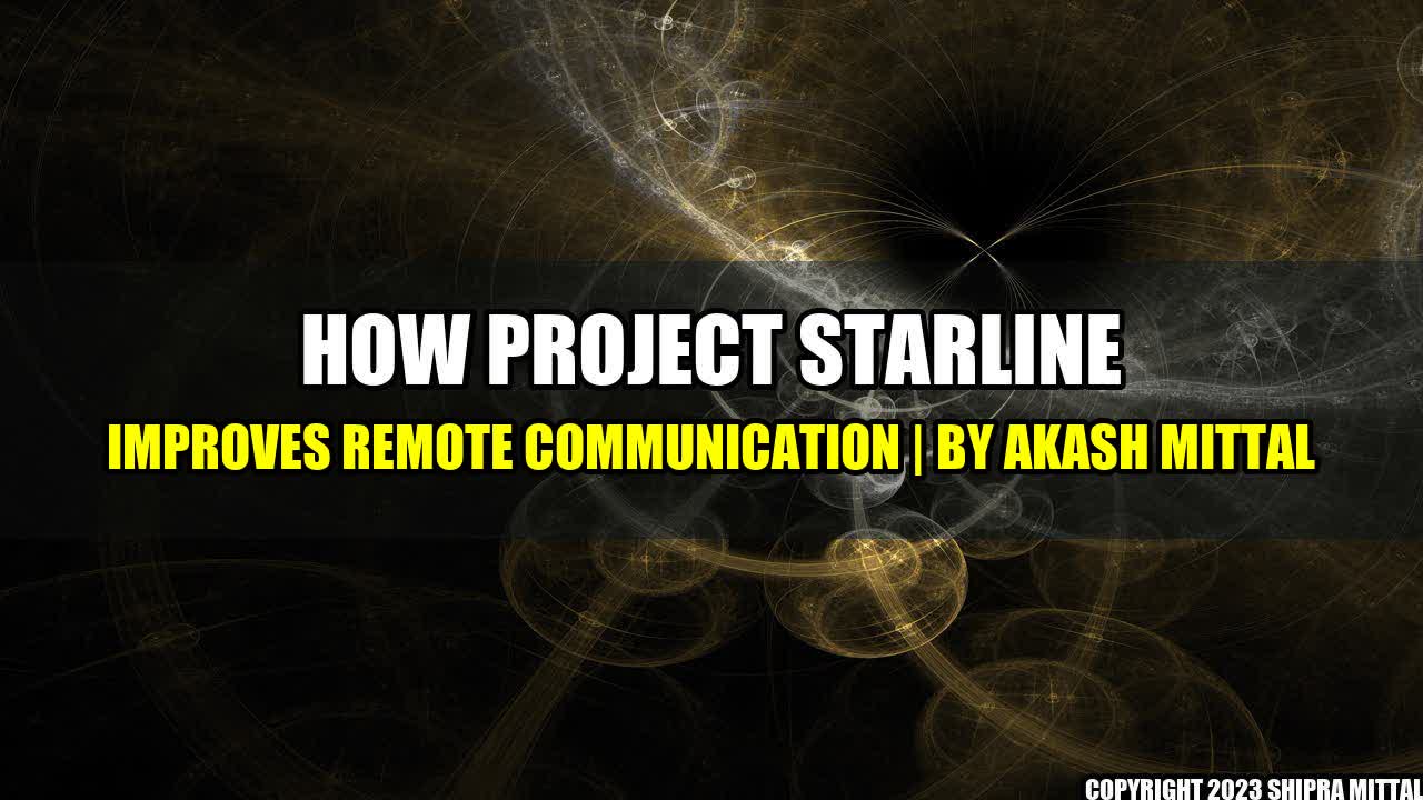 +How Project Starline improves remote communication | by Akash Mittal+