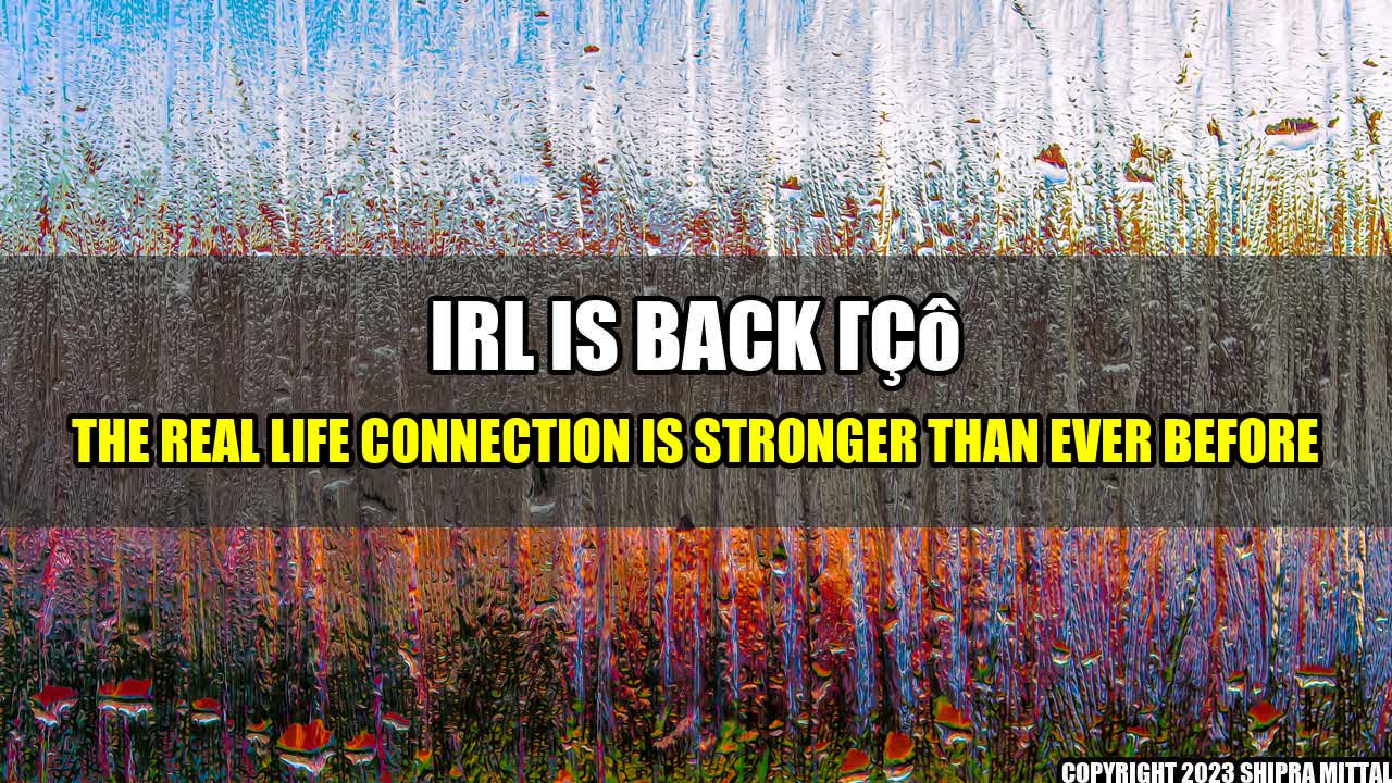 +IRL is back – The Real Life Connection is stronger than ever before+