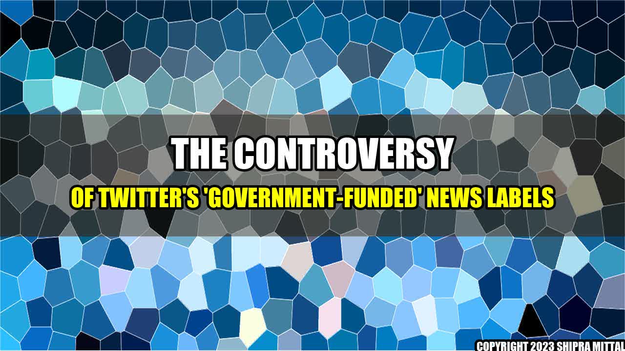 +The Controversy of Twitter's 'Government-Funded' News Labels+