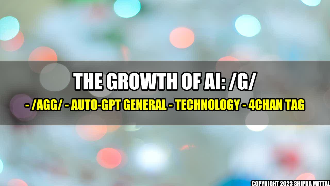 +The Growth of AI: /g/ - /agg/ - Auto-GPT General - Technology - 4chan tag+