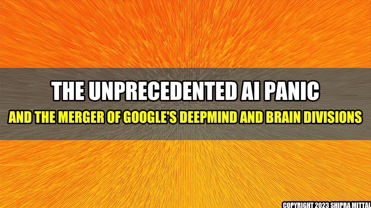 +The Unprecedented AI Panic and the Merger of Google's DeepMind and Brain Divisions+