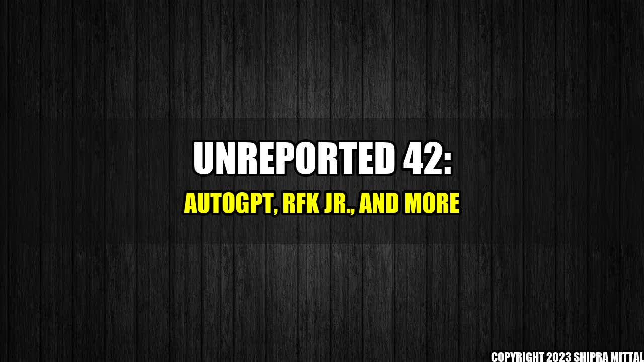 +Unreported 42: AutoGPT, RFK Jr., and more+