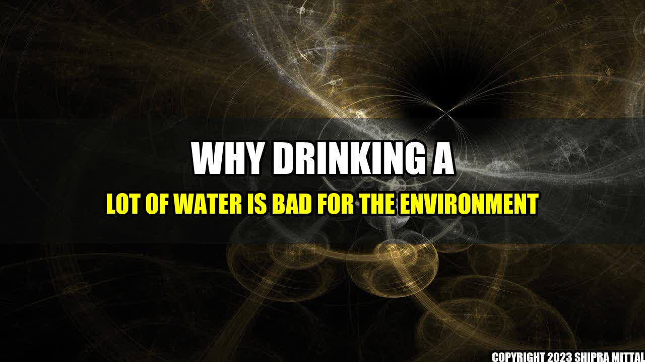 +Why Drinking a Lot of Water Is Bad for The Environment+