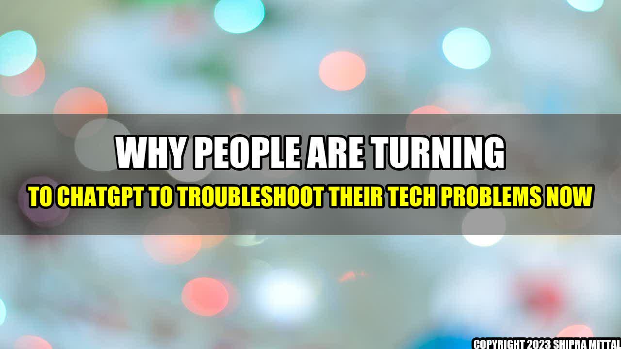 +Why People are Turning to ChatGPT to Troubleshoot their Tech Problems Now+