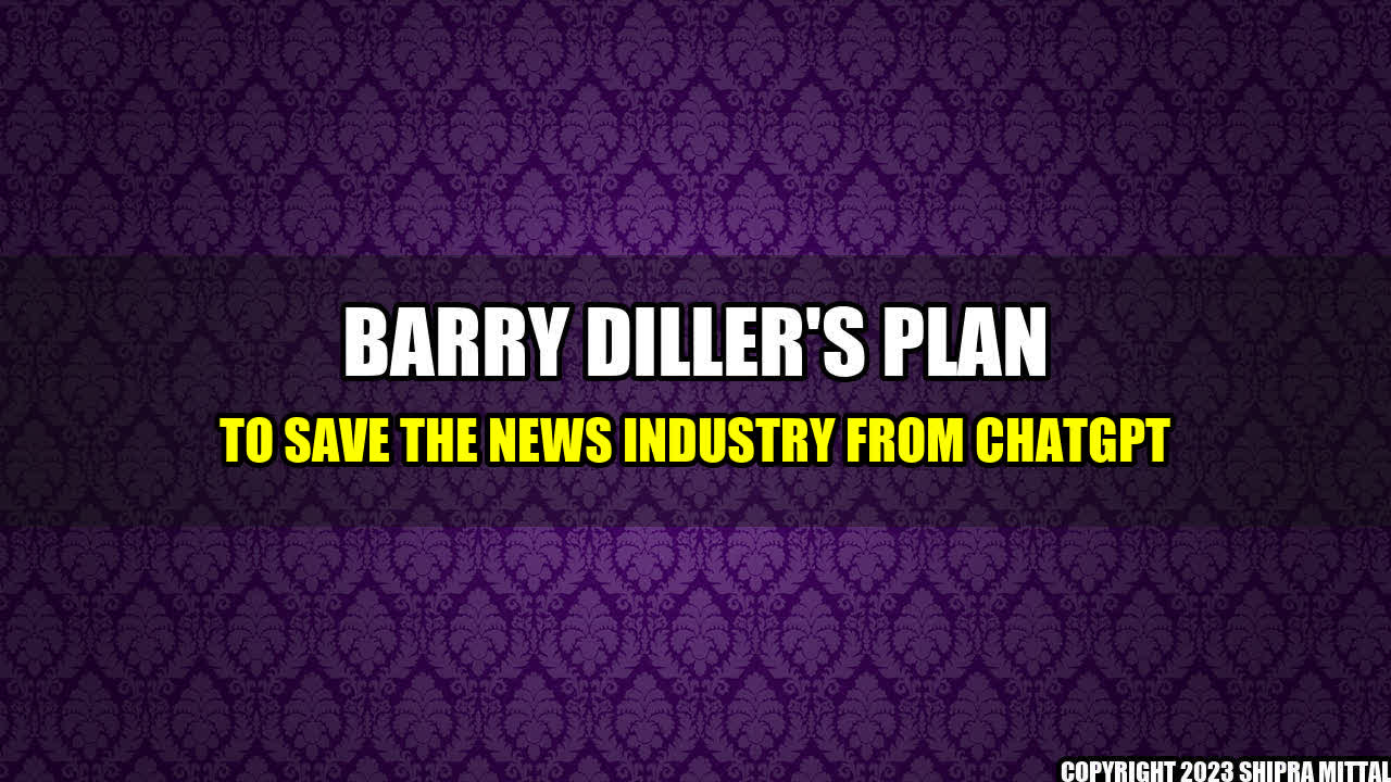 +Barry Diller's Plan to Save the News Industry from ChatGPT+