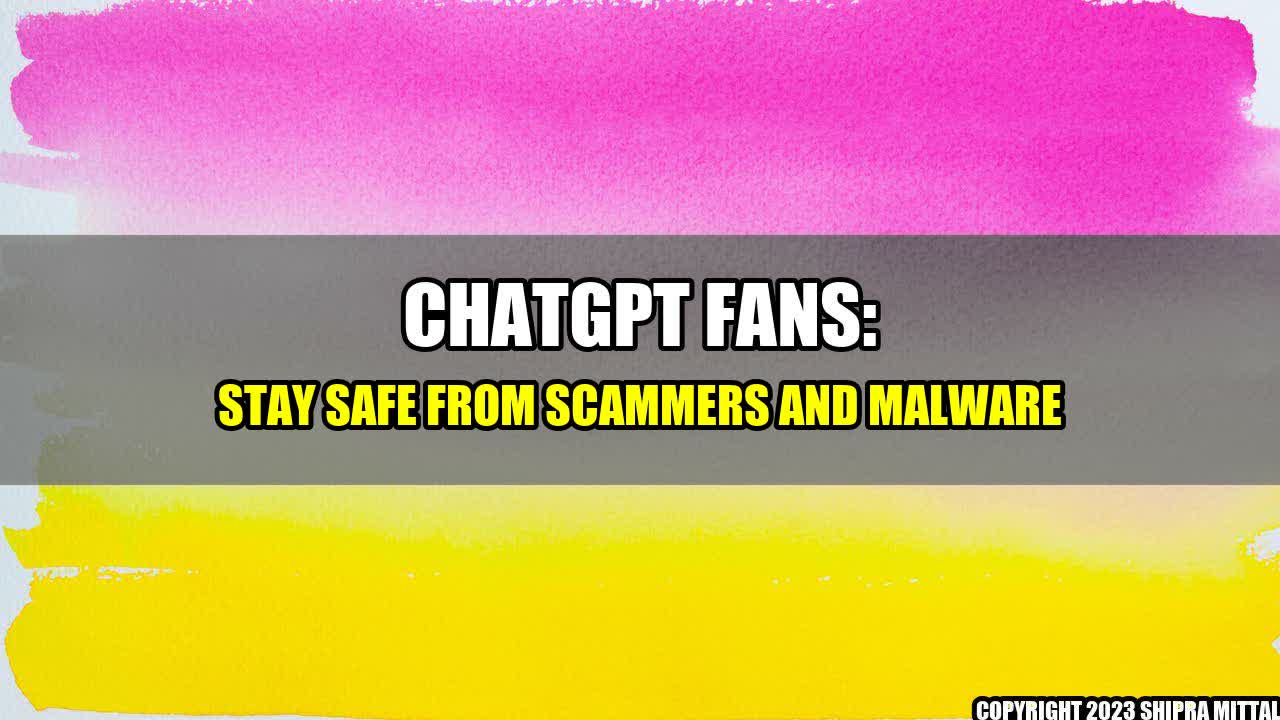 +ChatGPT Fans: Stay Safe From Scammers and Malware+