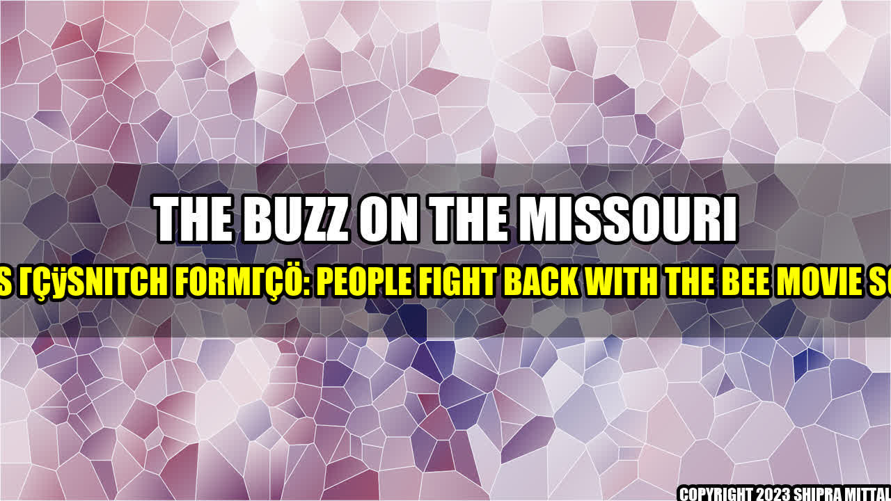 +The Buzz on the Missouri Trans ‘Snitch Form': People Fight Back with the Bee Movie Script+