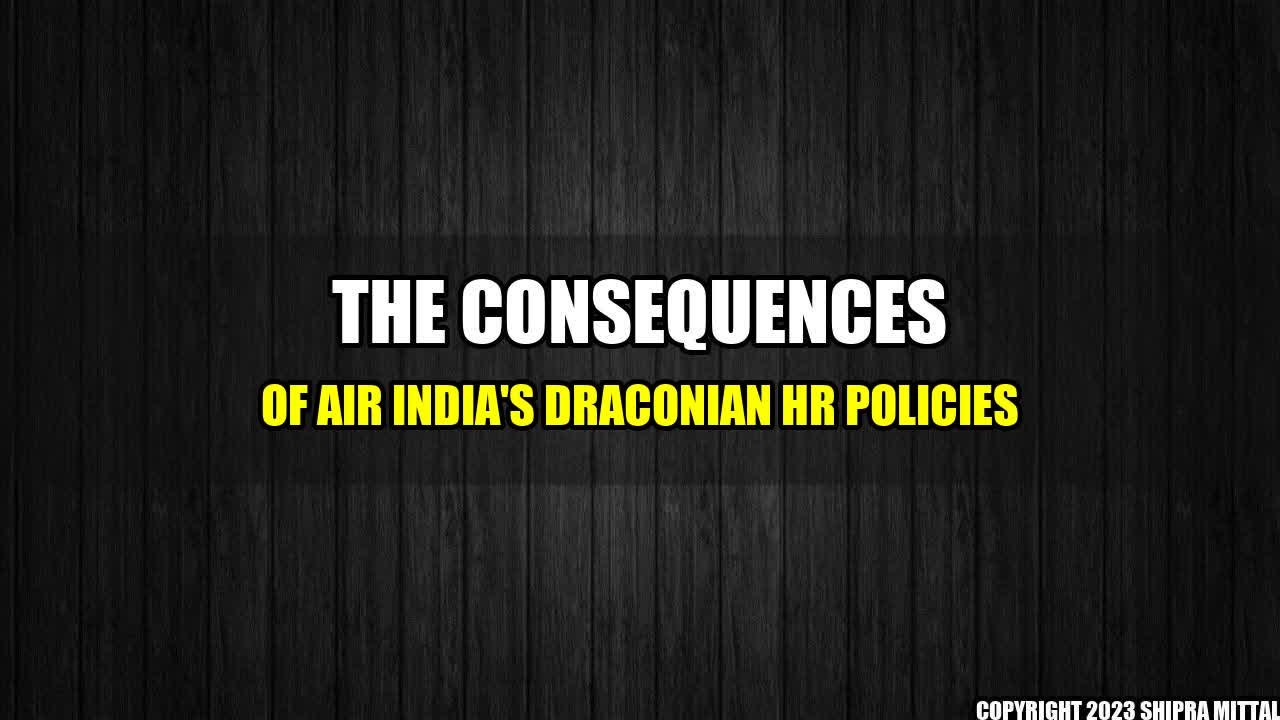 +The Consequences of Air India's Draconian HR Policies+