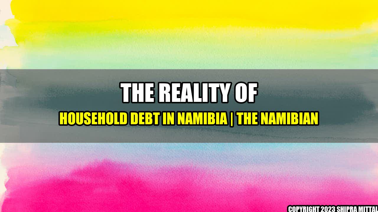 +The Reality of Household Debt in Namibia | The Namibian+