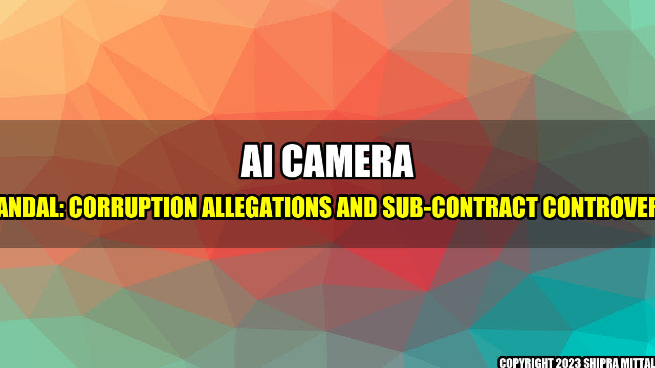 +AI Camera Scandal: Corruption Allegations and Sub-Contract Controversy+