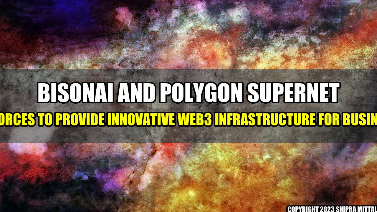 +Bisonai and Polygon Supernet Join Forces to Provide Innovative Web3 Infrastructure for Businesses+