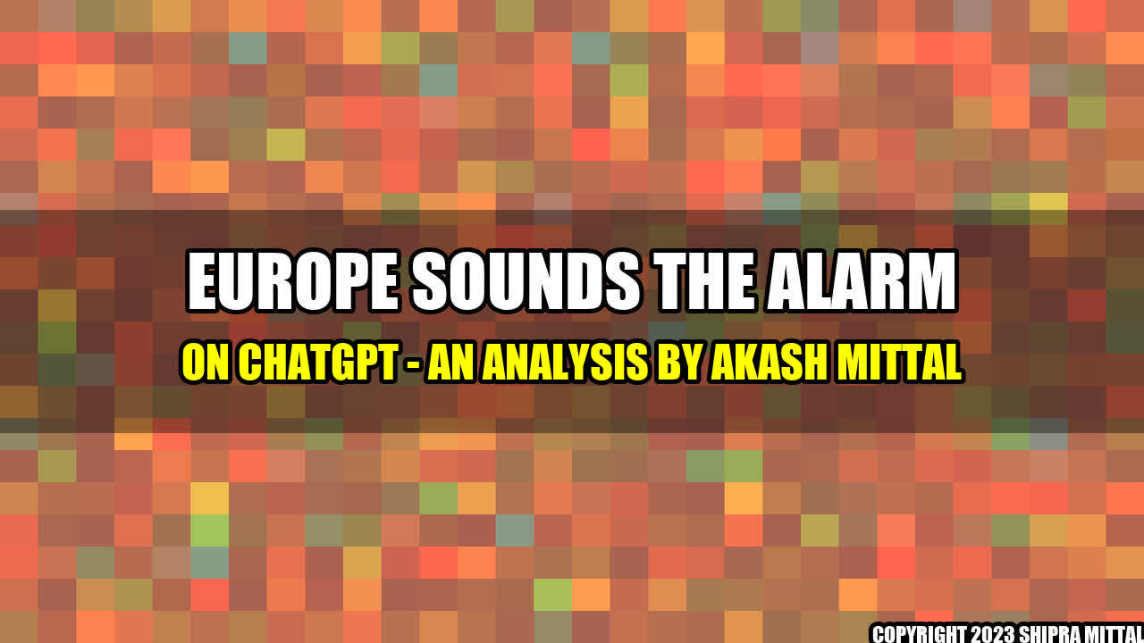 +Europe Sounds the Alarm on ChatGPT - An Analysis by Akash Mittal+