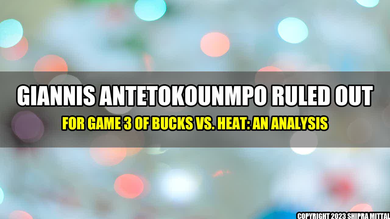 +Giannis Antetokounmpo Ruled Out for Game 3 of Bucks vs. Heat: An Analysis+