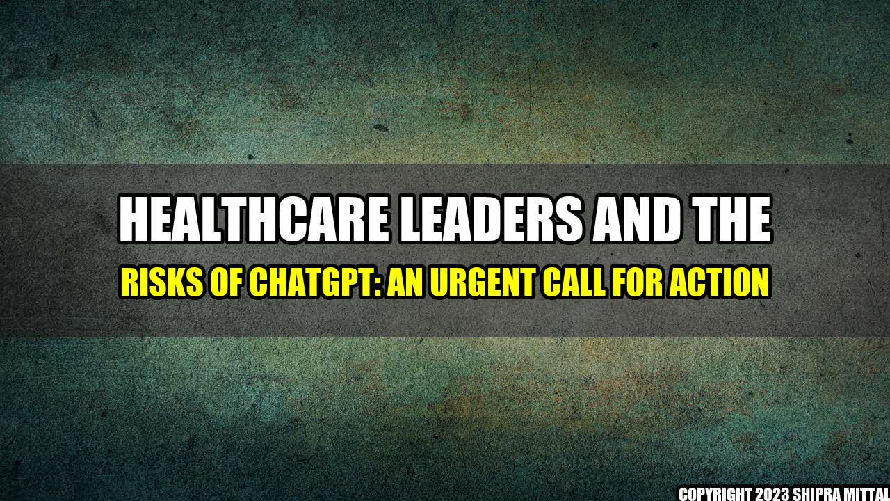 +Healthcare Leaders and the Risks of ChatGPT: An Urgent Call for Action+