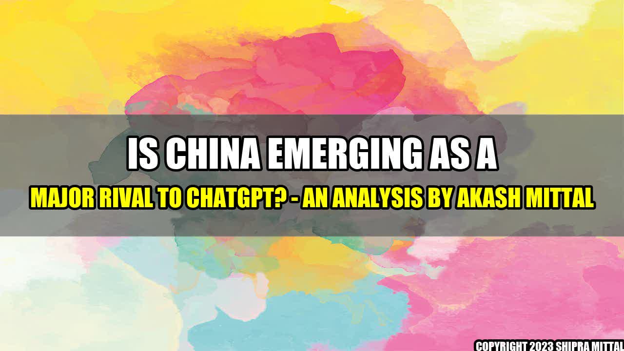 +Is China Emerging as a Major Rival to ChatGPT? - An Analysis by Akash Mittal+