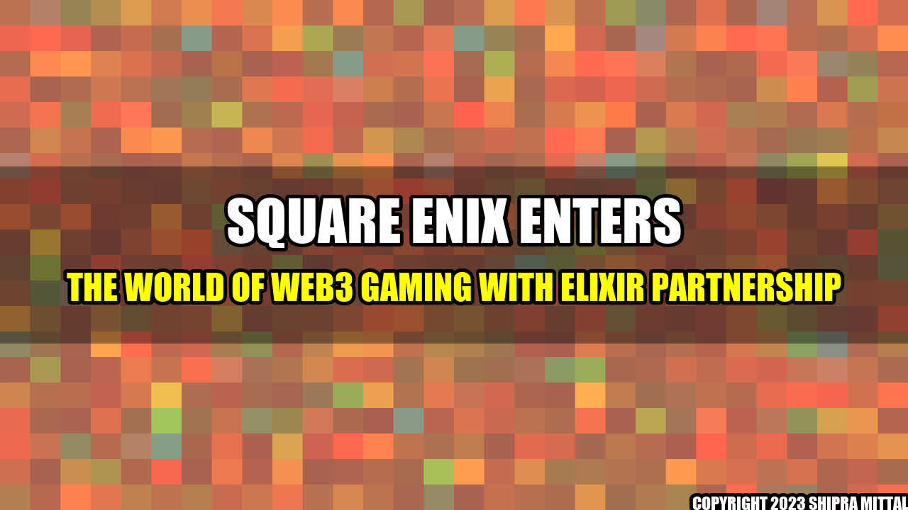 +Square Enix Enters the World of Web3 Gaming with Elixir Partnership+