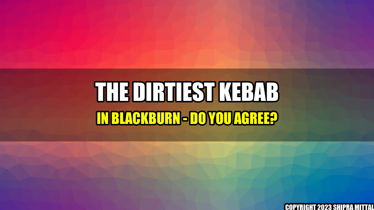 +The Dirtiest Kebab in Blackburn - Do You Agree?+