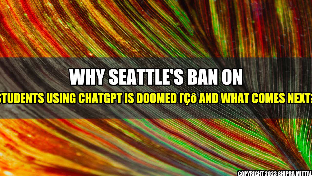 +Why Seattle's Ban on Students Using ChatGPT is Doomed – and What Comes Next?+