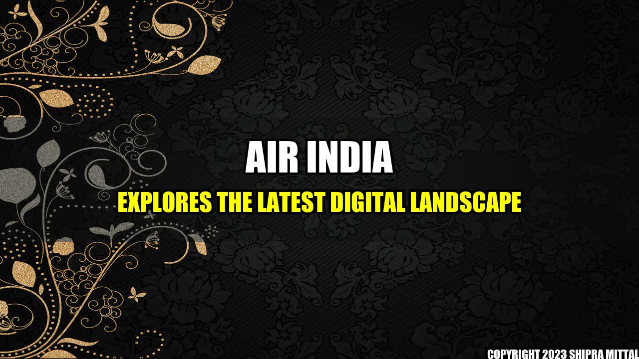 +Air India Explores The Latest Digital Landscape+