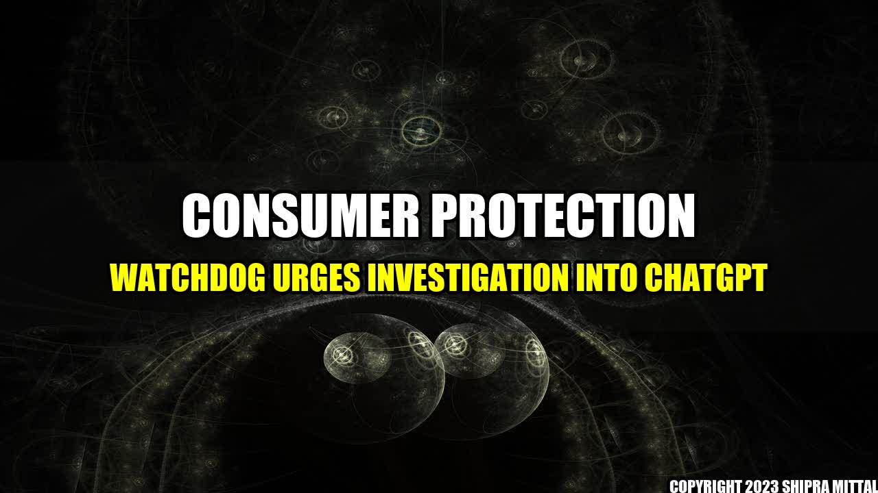 +Consumer Protection Watchdog Urges Investigation into ChatGPT+