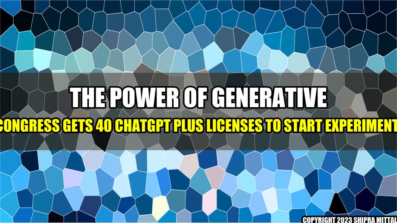 +The Power of Generative AI: Congress gets 40 ChatGPT Plus licenses to start experimenting+