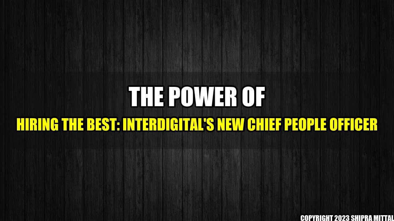 +The Power of Hiring the Best: InterDigital's New Chief People Officer+