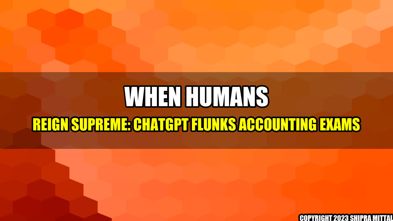 +When Humans Reign Supreme: ChatGPT Flunks Accounting Exams+