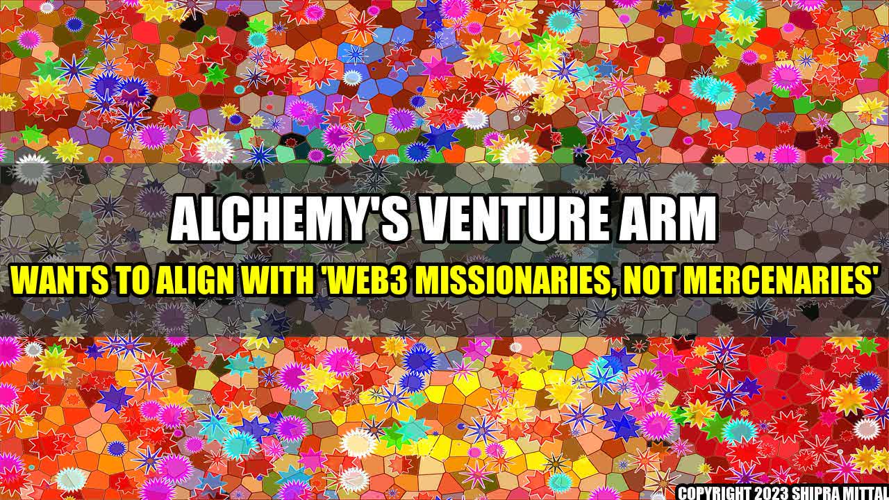 +Alchemy's Venture Arm Wants to Align With 'Web3 Missionaries, Not Mercenaries'+