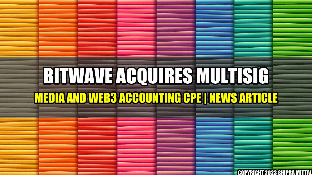 +Bitwave Acquires Multisig Media and Web3 Accounting CPE | News Article+