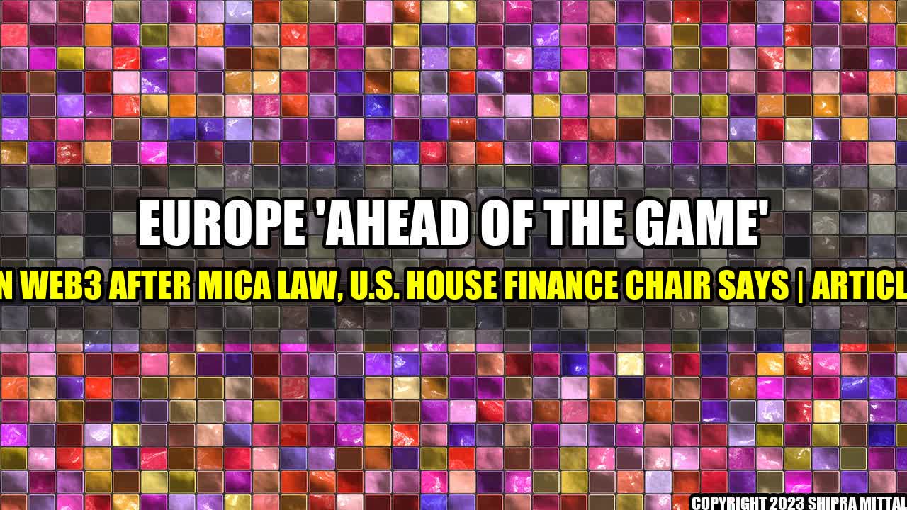 +Europe 'Ahead of the Game' in Web3 After MiCA Law, U.S. House Finance Chair Says | Article+