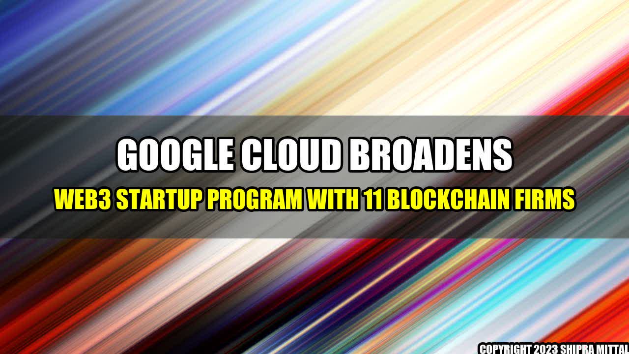 +Google Cloud Broadens Web3 Startup Program with 11 Blockchain Firms+