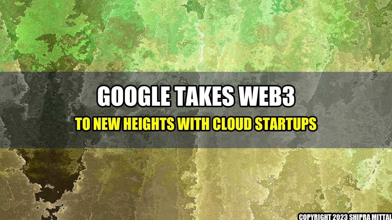 +Google Takes Web3 to New Heights with Cloud Startups+