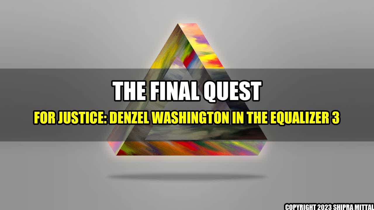 +The Final Quest for Justice: Denzel Washington in The Equalizer 3+