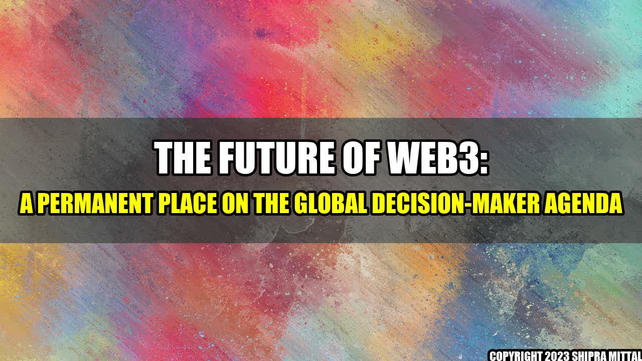 +The Future of Web3: A Permanent Place on the Global Decision-Maker Agenda+