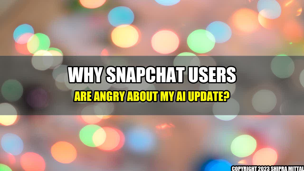 +Why Snapchat Users are Angry about My AI Update?+