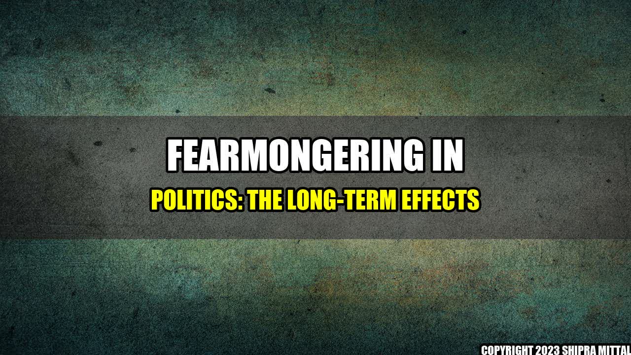 +Fearmongering in Politics: The Long-Term Effects+