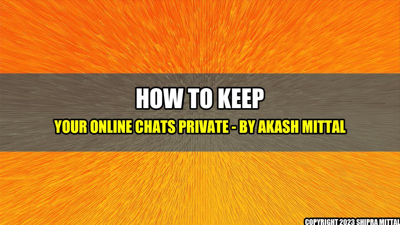 +How to Keep Your Online Chats Private - By Akash Mittal+