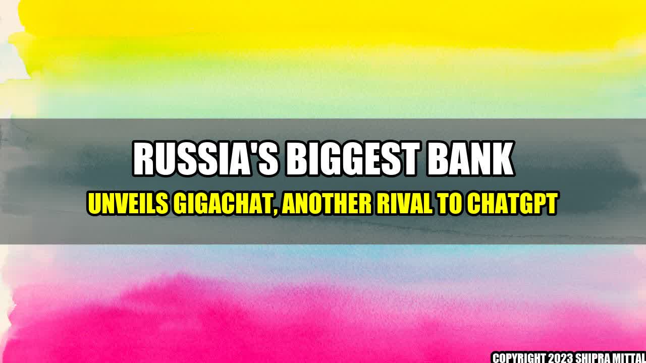 +Russia's biggest bank unveils GigaChat, another rival to ChatGPT+