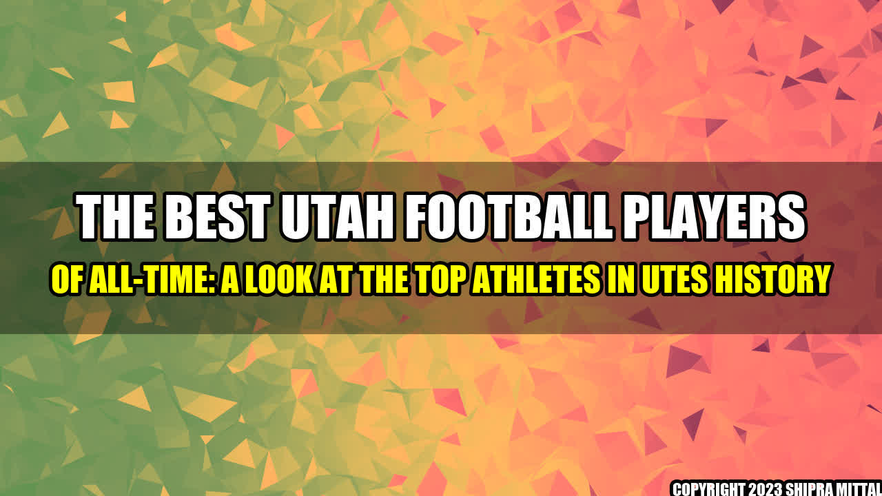 +The Best Utah Football Players of All-Time: A Look at the Top Athletes in Utes History+