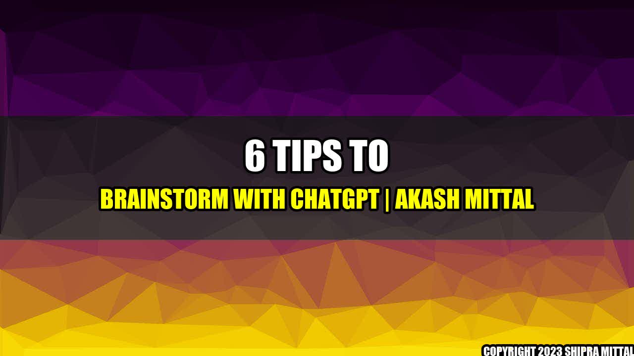 +6 Tips to Brainstorm with ChatGPT | Akash Mittal+