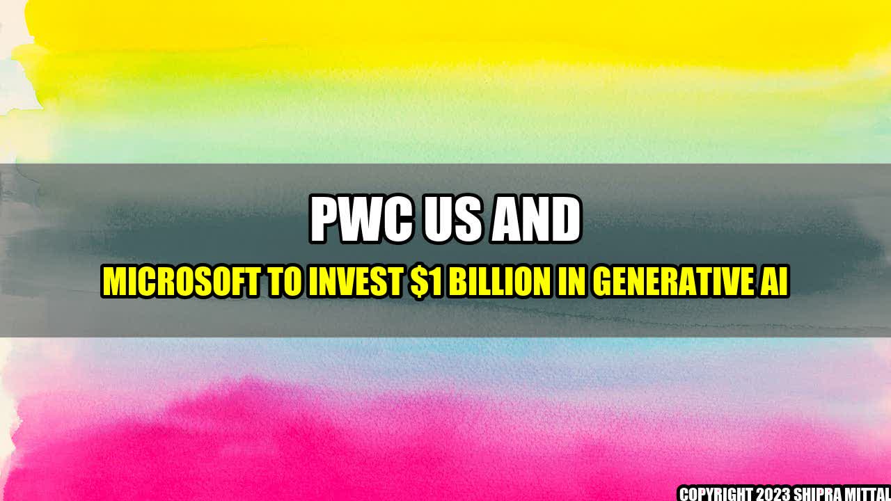 +PwC US and Microsoft to Invest $1 Billion in Generative AI+