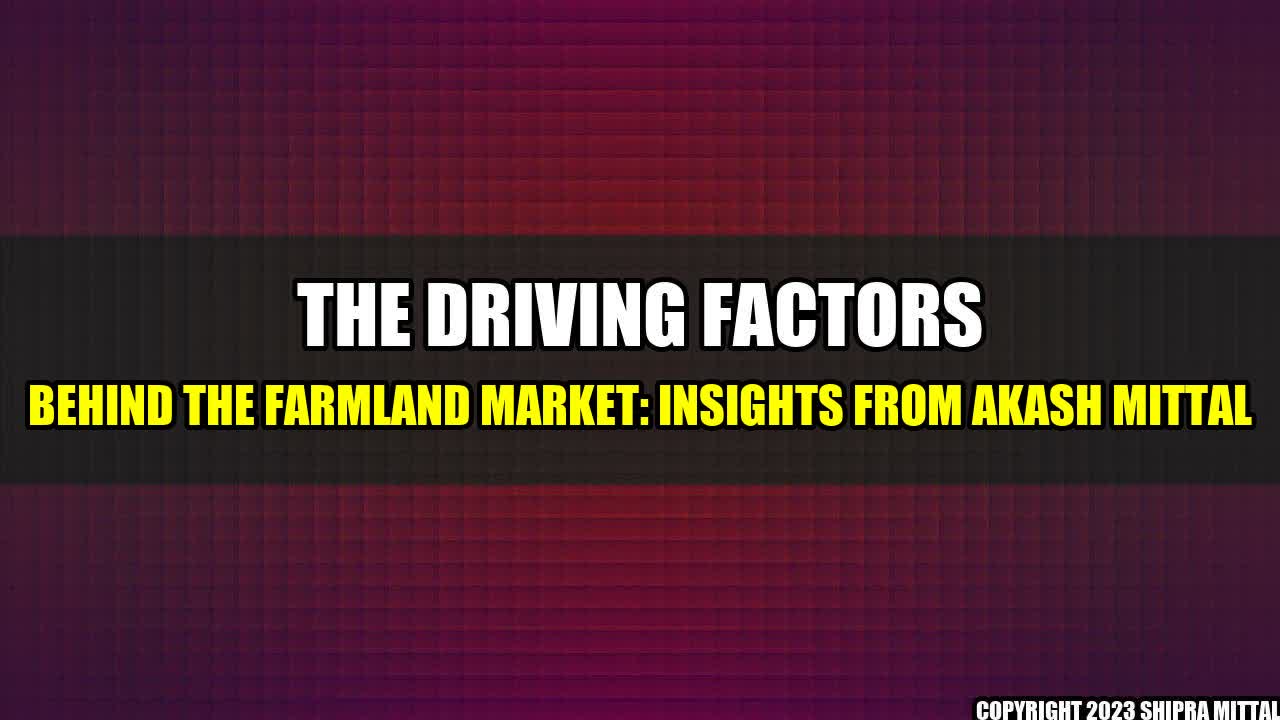 +The Driving Factors behind the Farmland Market: Insights from Akash Mittal+