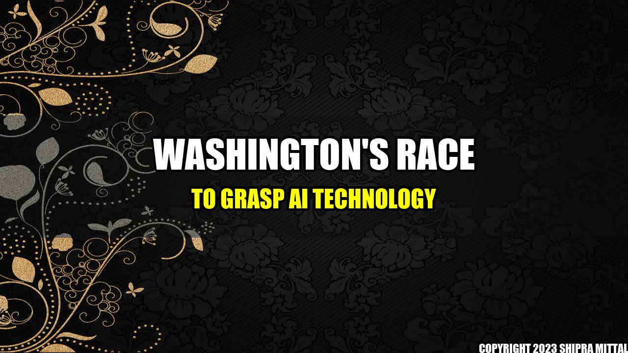 +Washington's Race to Grasp AI Technology+