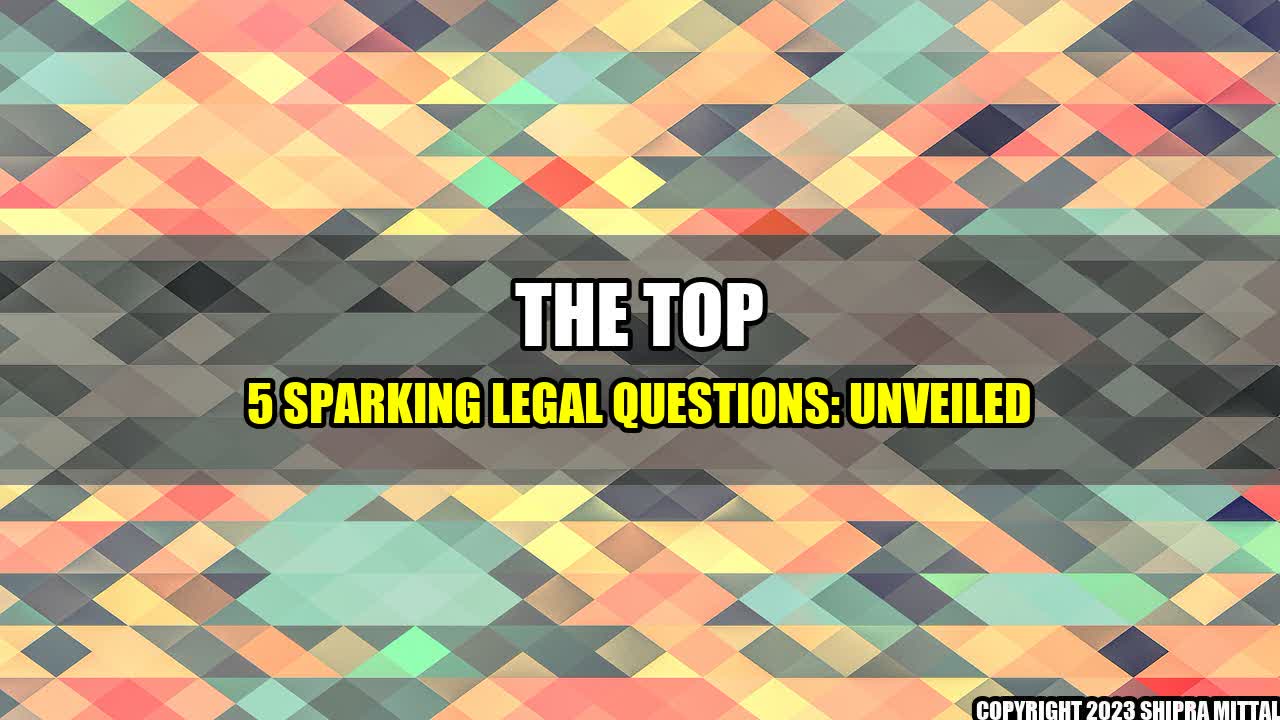 +The Top 5 Sparking Legal Questions: Unveiled+