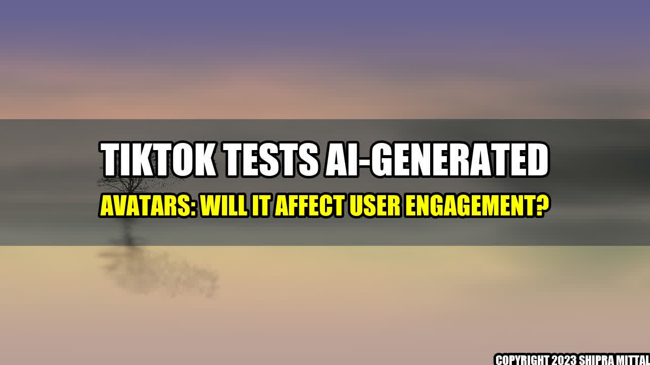 +TikTok Tests AI-Generated Avatars: Will It Affect User Engagement?+