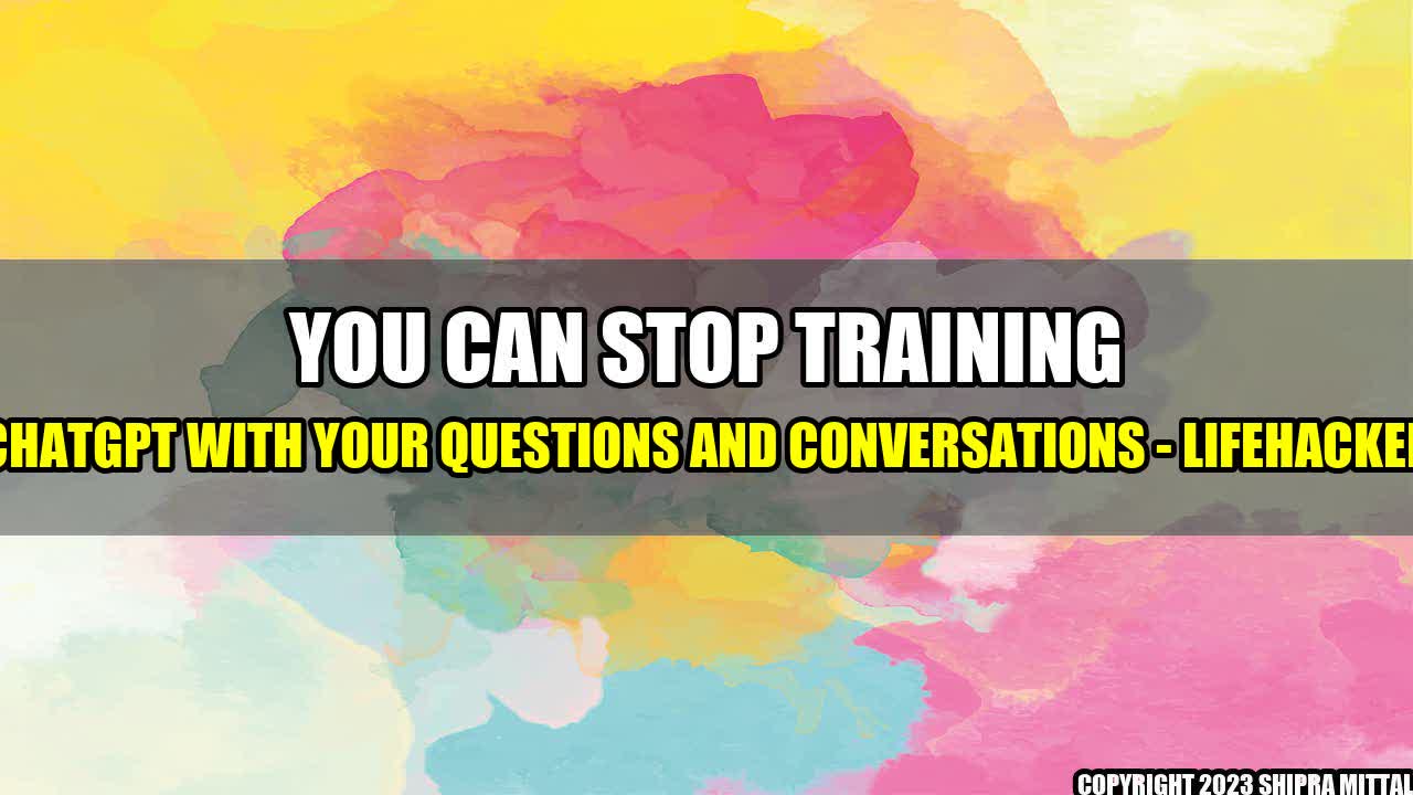 +You Can Stop Training ChatGPT With Your Questions and Conversations - Lifehacker+