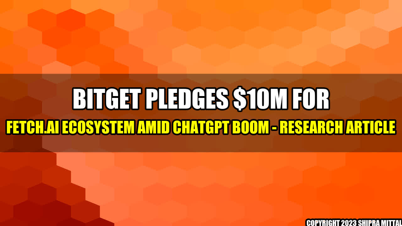 +Bitget Pledges $10M for Fetch.ai Ecosystem Amid ChatGPT Boom - Research Article+